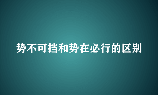 势不可挡和势在必行的区别