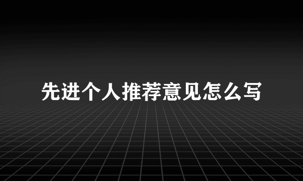 先进个人推荐意见怎么写