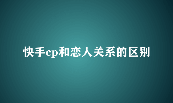 快手cp和恋人关系的区别