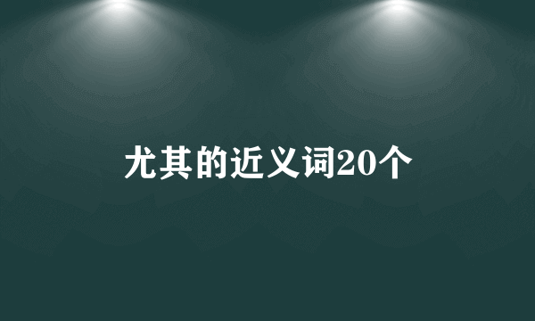 尤其的近义词20个