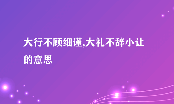 大行不顾细谨,大礼不辞小让的意思