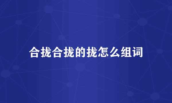 合拢合拢的拢怎么组词