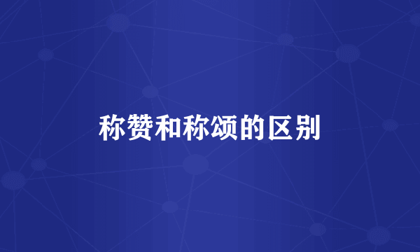 称赞和称颂的区别