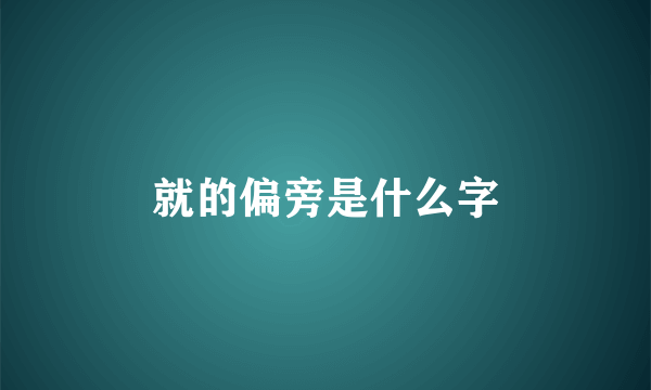 就的偏旁是什么字