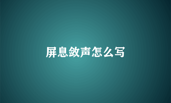 屏息敛声怎么写