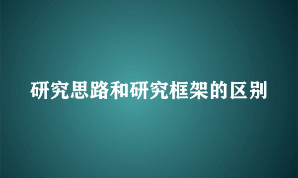 研究思路和研究框架的区别