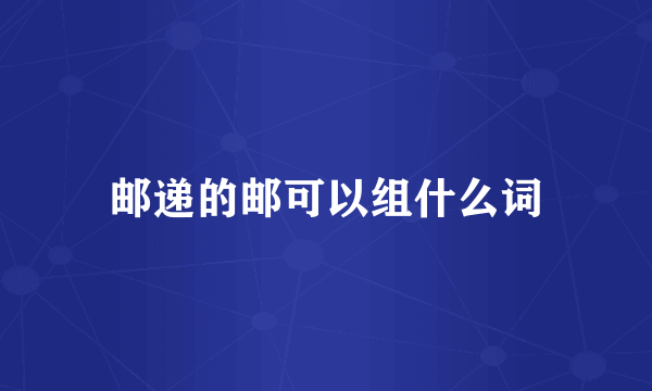 邮递的邮可以组什么词