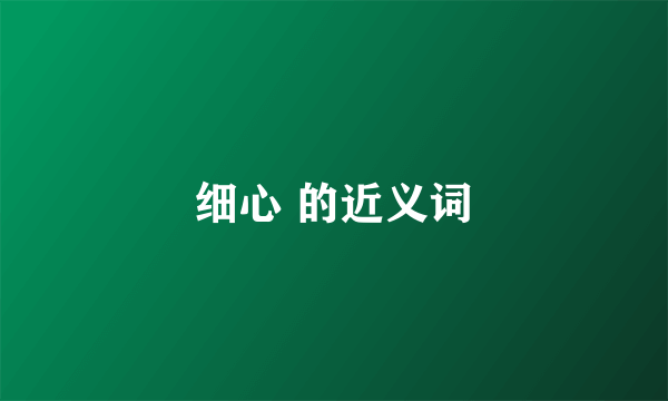 细心 的近义词