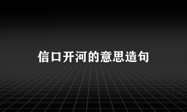 信口开河的意思造句