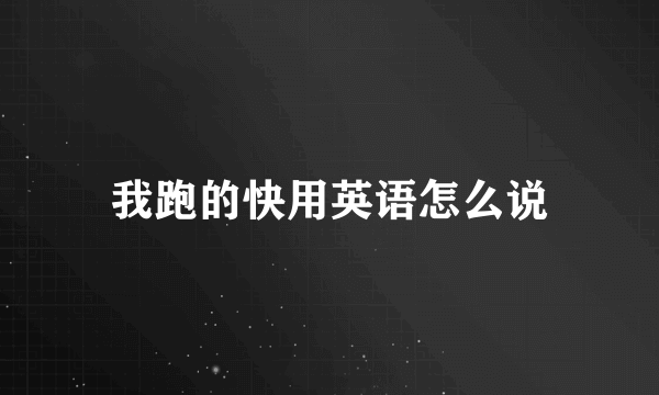我跑的快用英语怎么说