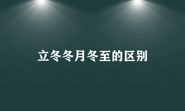 立冬冬月冬至的区别