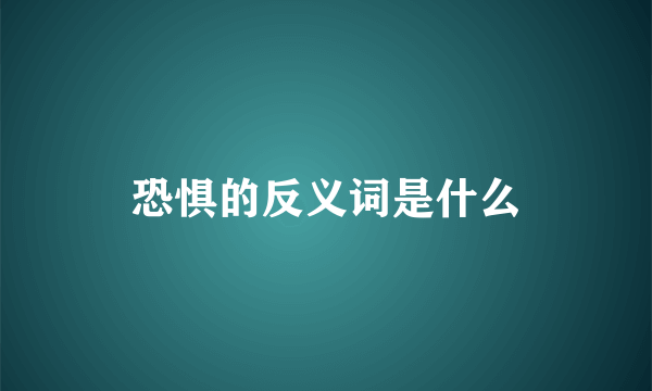 恐惧的反义词是什么