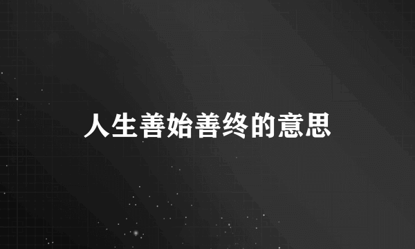 人生善始善终的意思