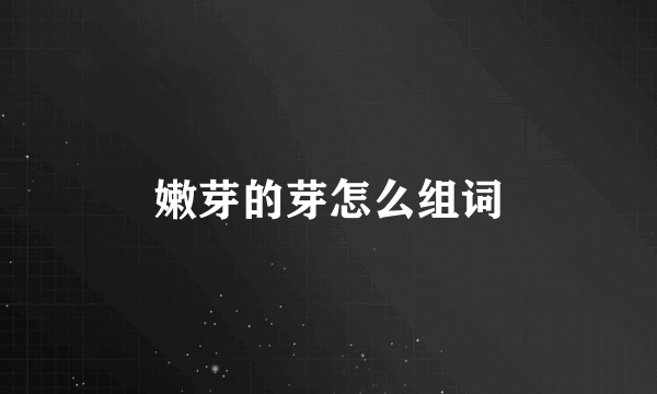 嫩芽的芽怎么组词