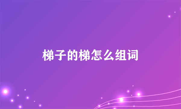 梯子的梯怎么组词