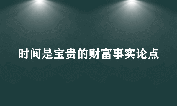 时间是宝贵的财富事实论点