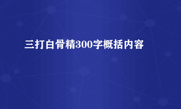 三打白骨精300字概括内容