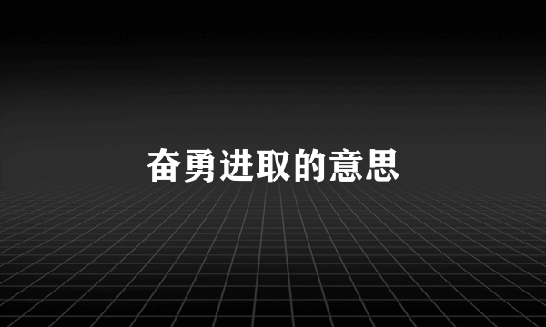 奋勇进取的意思
