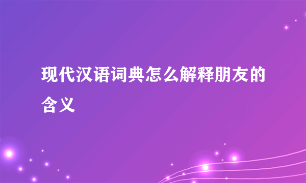 现代汉语词典怎么解释朋友的含义