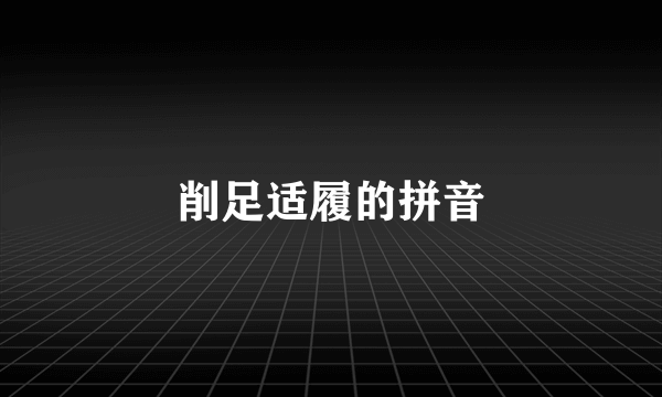 削足适履的拼音