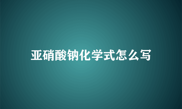 亚硝酸钠化学式怎么写