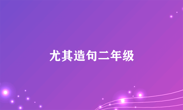 尤其造句二年级