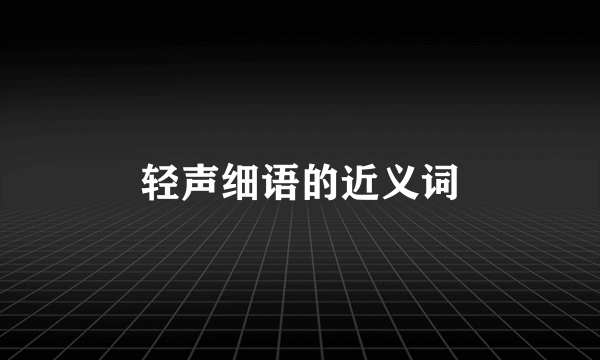 轻声细语的近义词