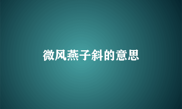 微风燕子斜的意思