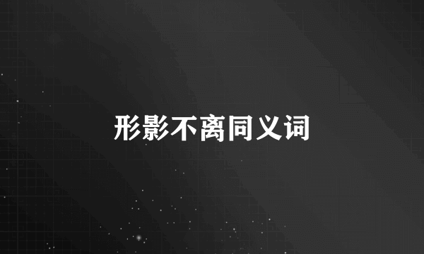 形影不离同义词