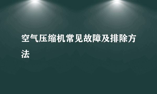 空气压缩机常见故障及排除方法