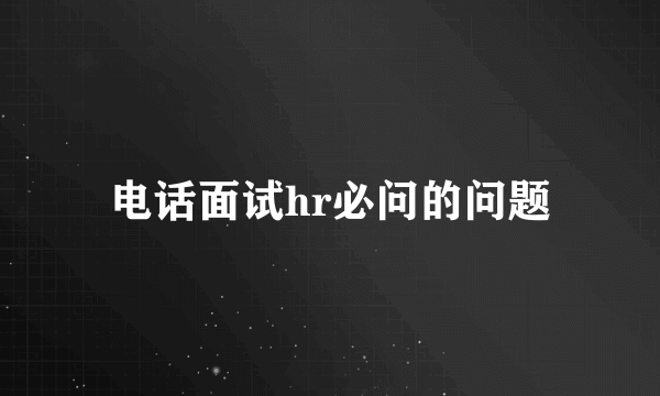 电话面试hr必问的问题