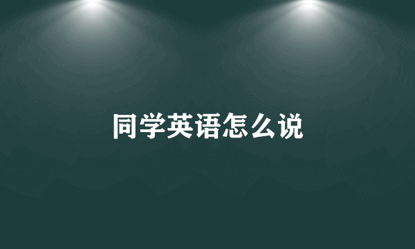 同学英语怎么说