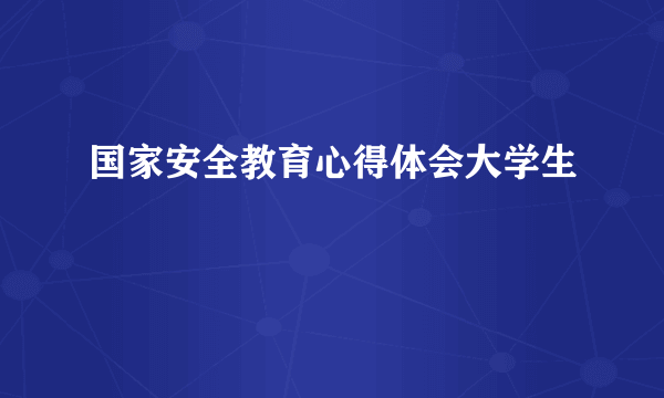 国家安全教育心得体会大学生