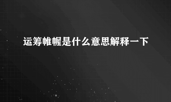 运筹帷幄是什么意思解释一下