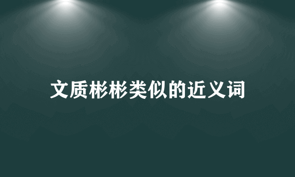 文质彬彬类似的近义词
