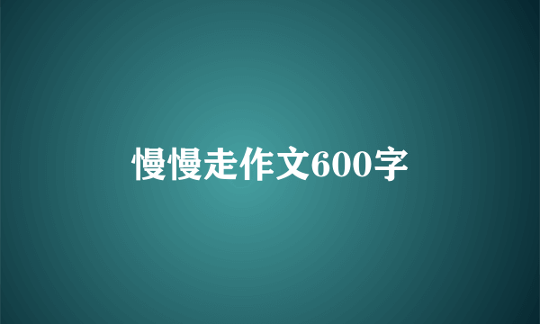 慢慢走作文600字