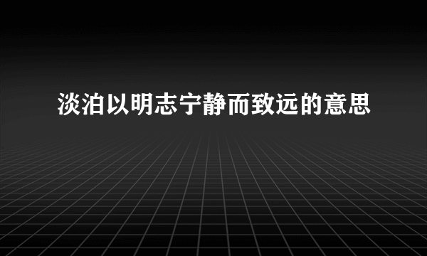 淡泊以明志宁静而致远的意思