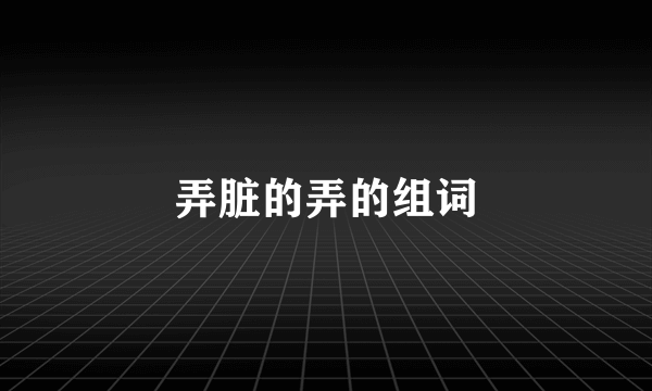 弄脏的弄的组词