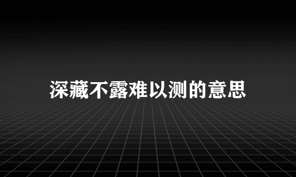 深藏不露难以测的意思