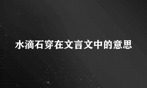 水滴石穿在文言文中的意思