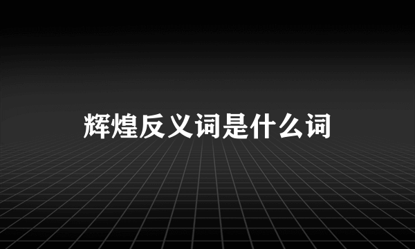 辉煌反义词是什么词