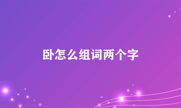 卧怎么组词两个字