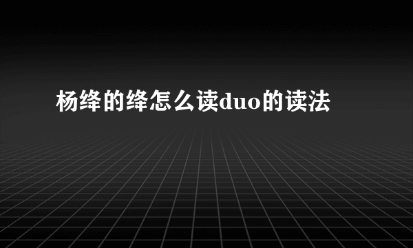 杨绛的绛怎么读duo的读法