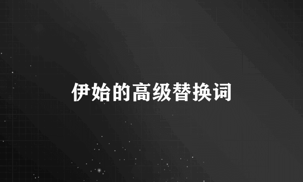 伊始的高级替换词