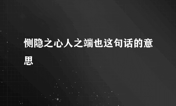 恻隐之心人之端也这句话的意思