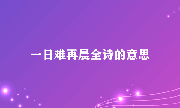 一日难再晨全诗的意思