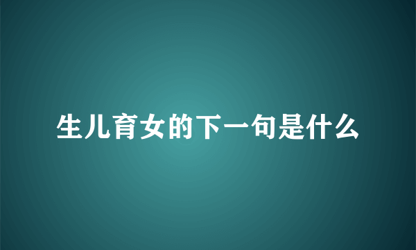 生儿育女的下一句是什么