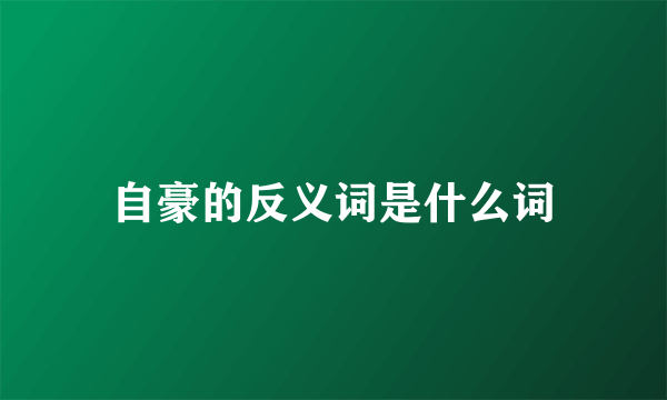 自豪的反义词是什么词