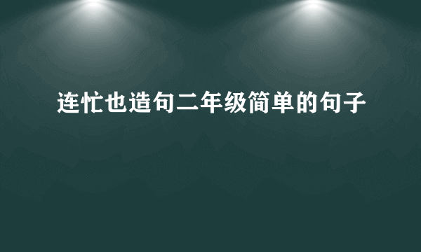 连忙也造句二年级简单的句子