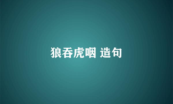 狼吞虎咽 造句